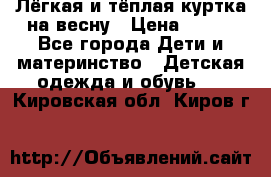 Лёгкая и тёплая куртка на весну › Цена ­ 500 - Все города Дети и материнство » Детская одежда и обувь   . Кировская обл.,Киров г.